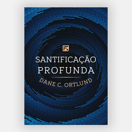 Santificação Profunda - Dane Ortlund - Editora Fiel