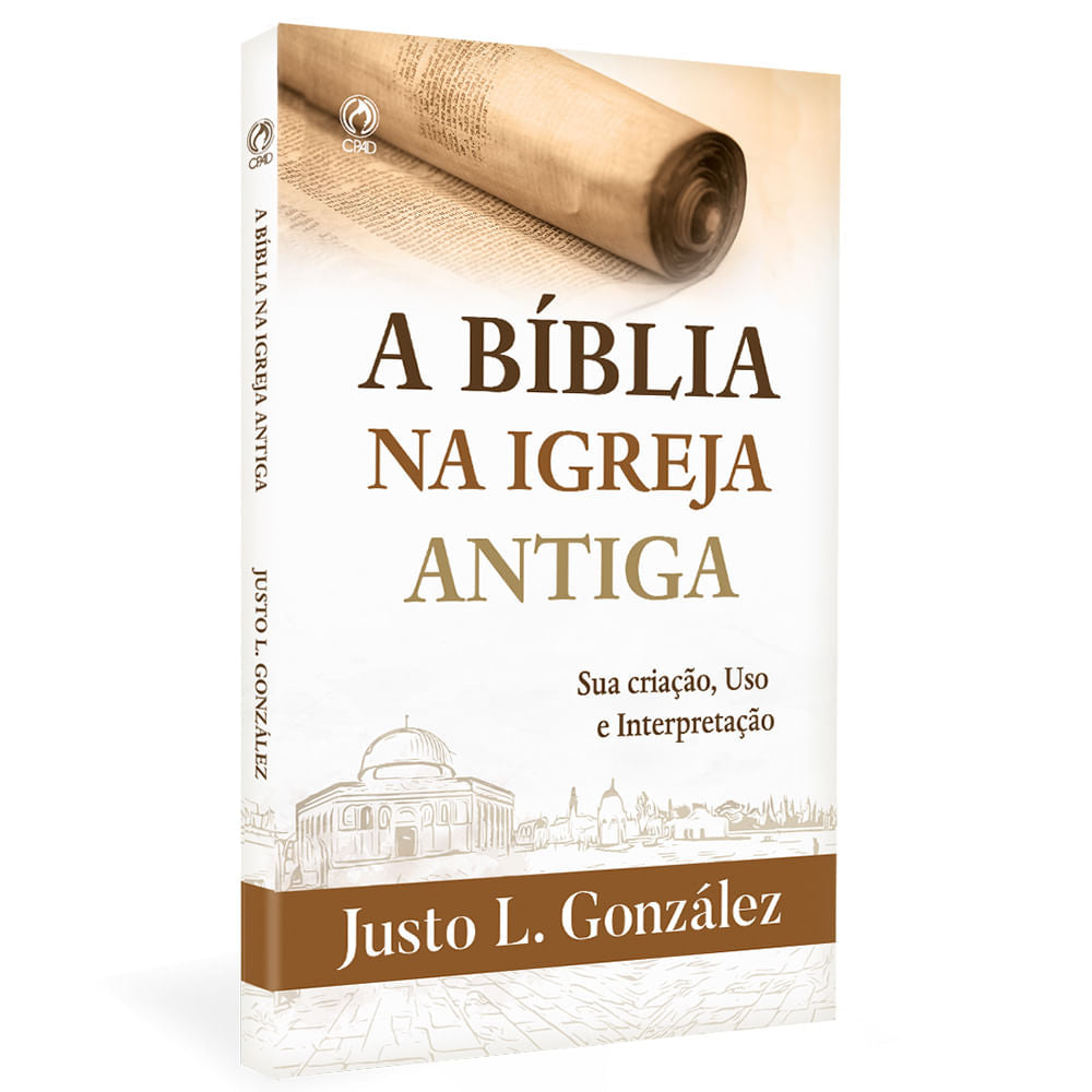 A Bíblia na Igreja Antiga: Sua Criação, Uso e Interpretação - Justo L. González