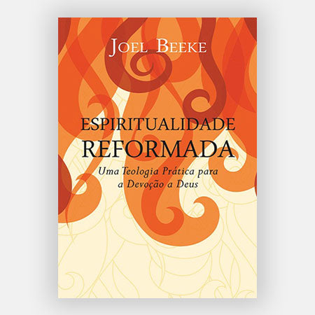 Espiritualidade Reformada - Joel Beeke - Editora Fiel