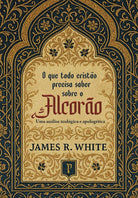 O que Todo Cristão Precisa Saber Sobre o Alcorão - James R. White